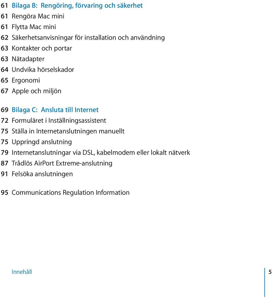 Internet 72 Formuläret i Inställningsassistent 75 Ställa in Internetanslutningen manuellt 75 Uppringd anslutning 79 Internetanslutningar