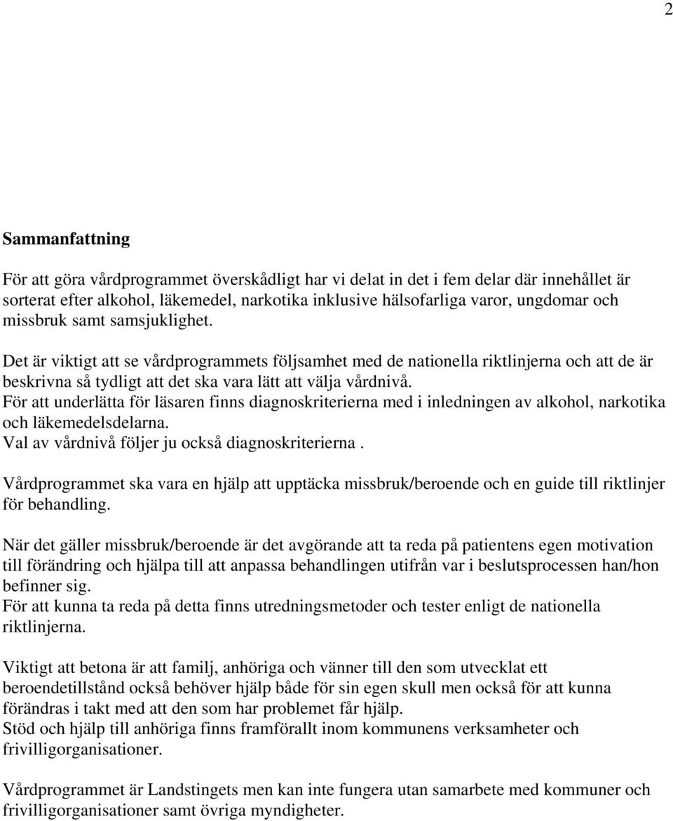 För att underlätta för läsaren finns diagnoskriterierna med i inledningen av alkohol, narkotika och läkemedelsdelarna. Val av vårdnivå följer ju också diagnoskriterierna.