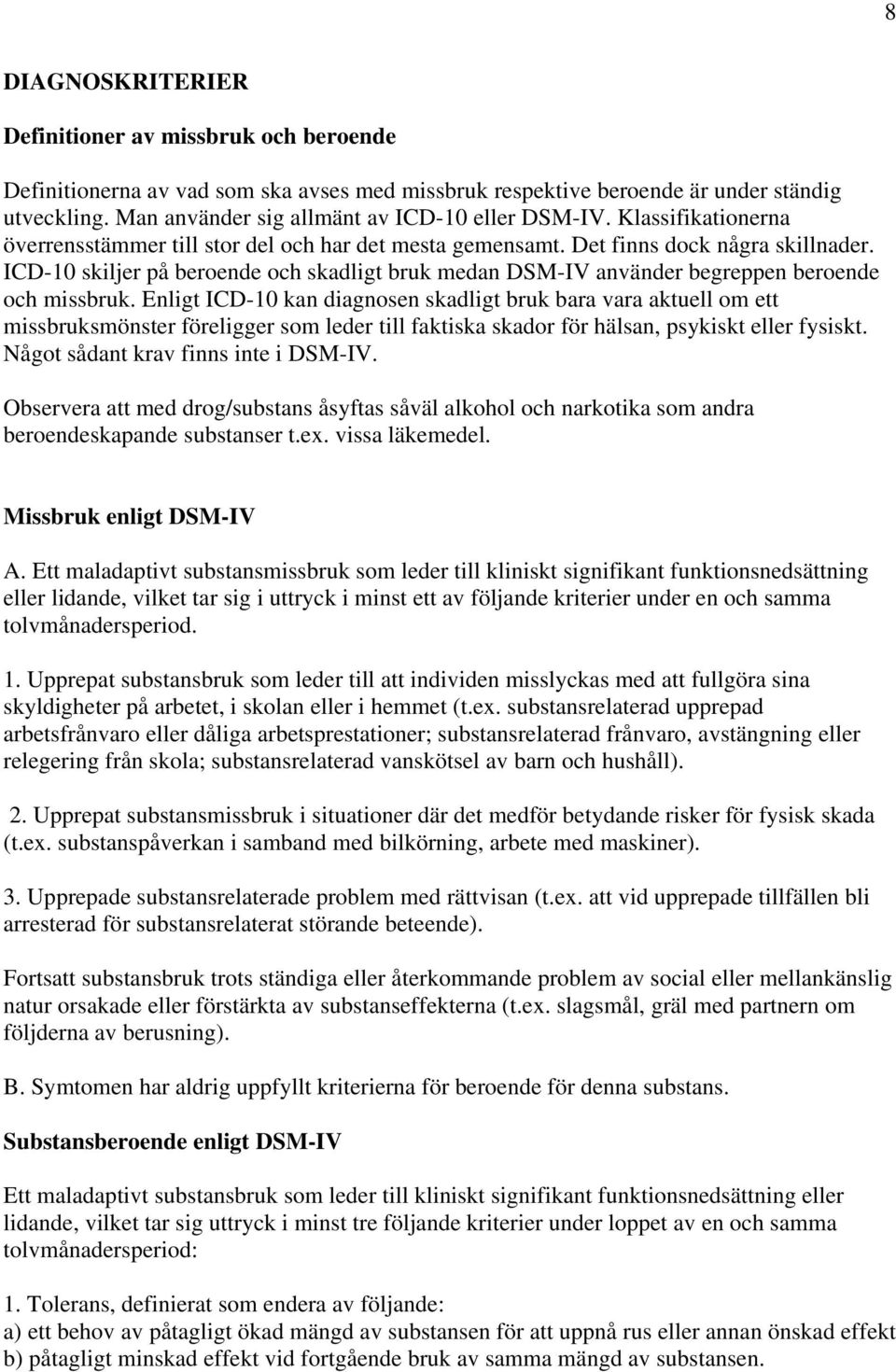 ICD-10 skiljer på beroende och skadligt bruk medan DSM-IV använder begreppen beroende och missbruk.