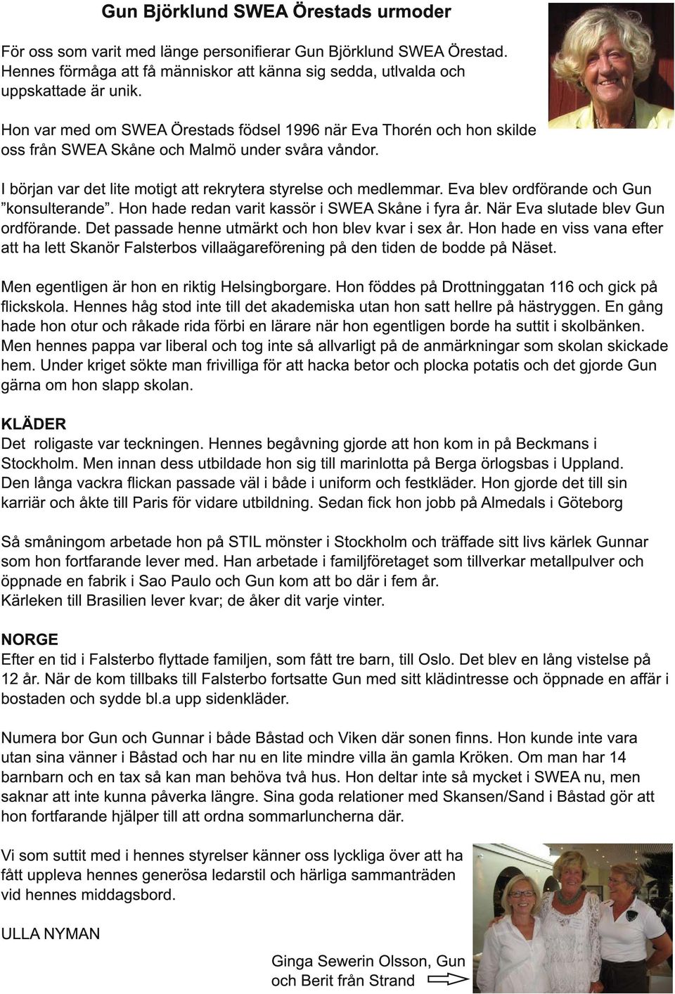 Eva blev ordförande och Gun konsulterande. Hon hade redan varit kassör i SWEA Skåne i fyra år. När Eva slutade blev Gun ordförande. Det passade henne utmärkt och hon blev kvar i sex år.