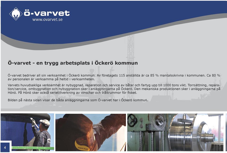 Varvets huvudsakliga verksamhet är nybyggnad, reparation och service av båtar och fartyg upp till 1000 tons vikt.
