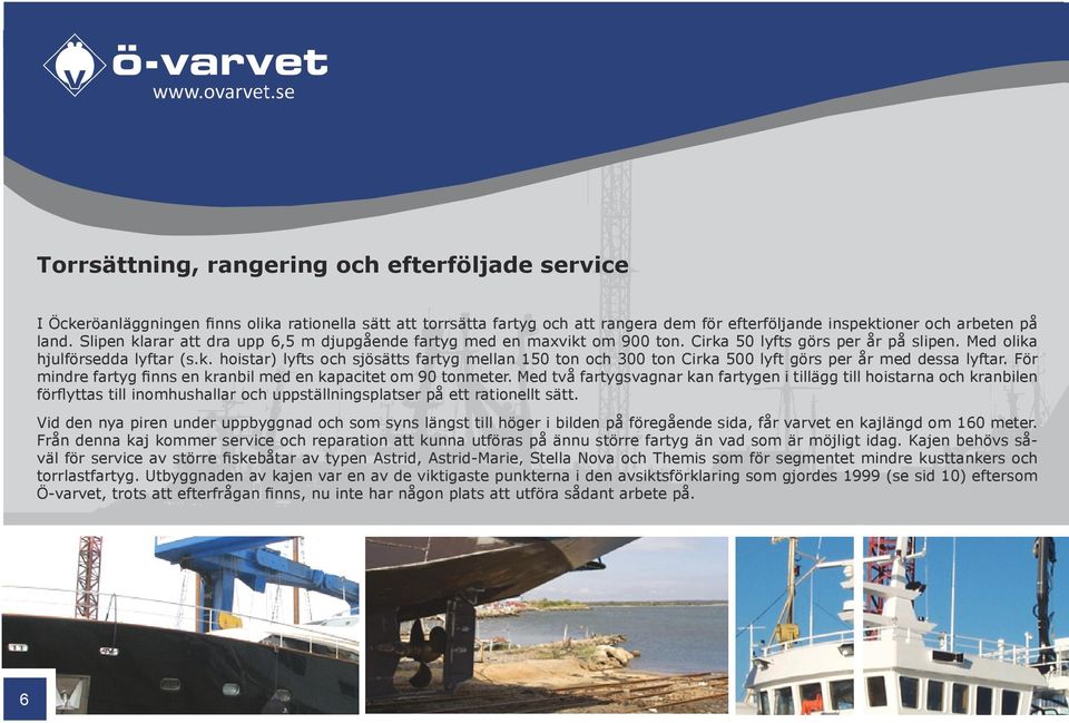 För mindre fartyg finns en kranbil med en kapacitet om 90 tonmeter.