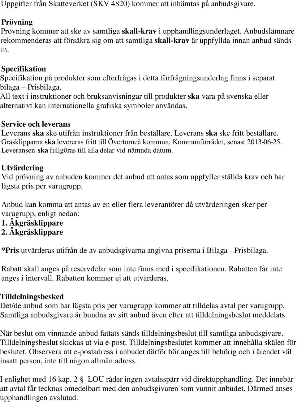 Specifikation Specifikation på produkter som efterfrågas i detta förfrågningsunderlag finns i separat bilaga Prisbilaga.