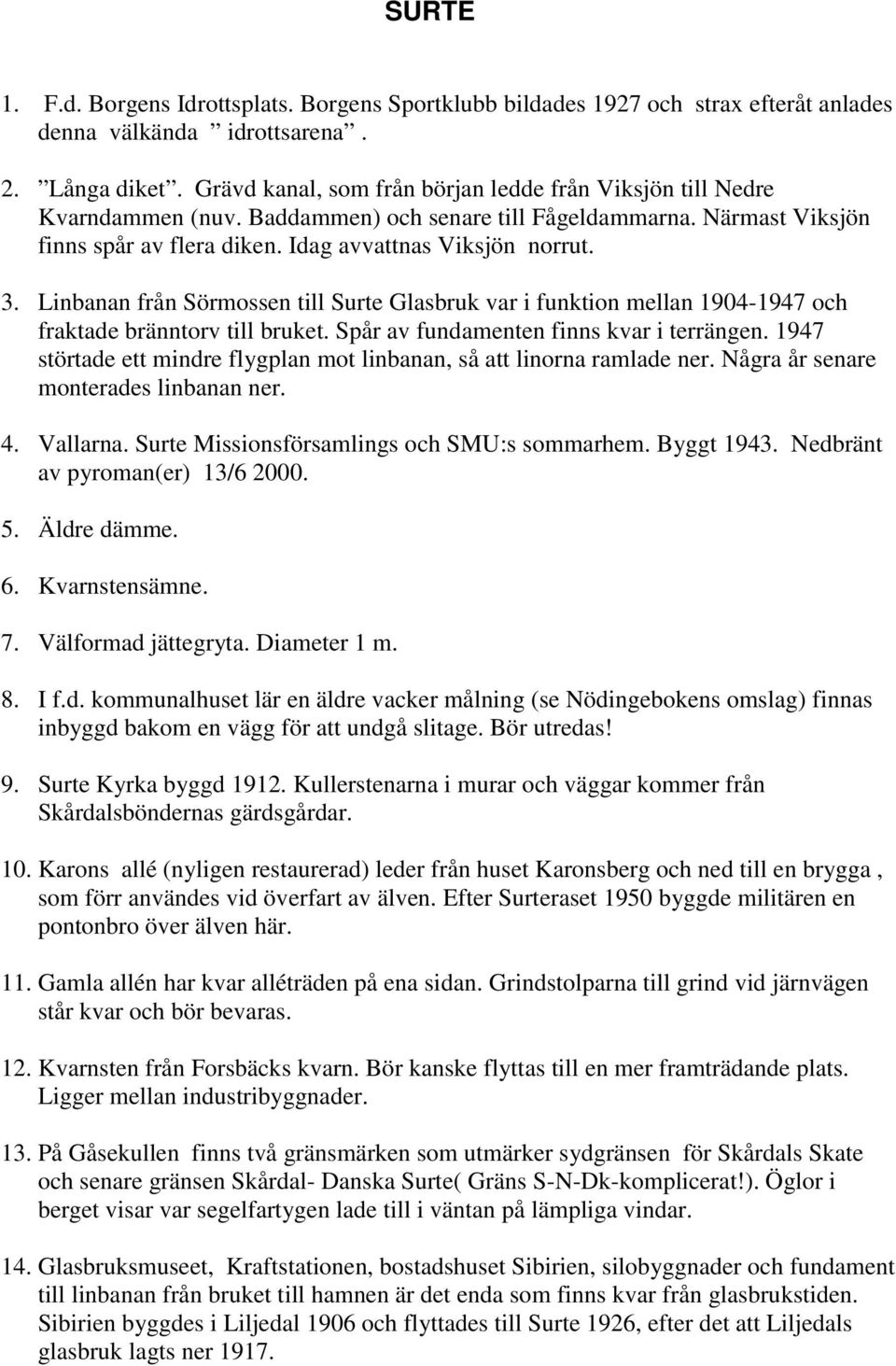 Linbanan från Sörmossen till Surte Glasbruk var i funktion mellan 1904-1947 och fraktade bränntorv till bruket. Spår av fundamenten finns kvar i terrängen.