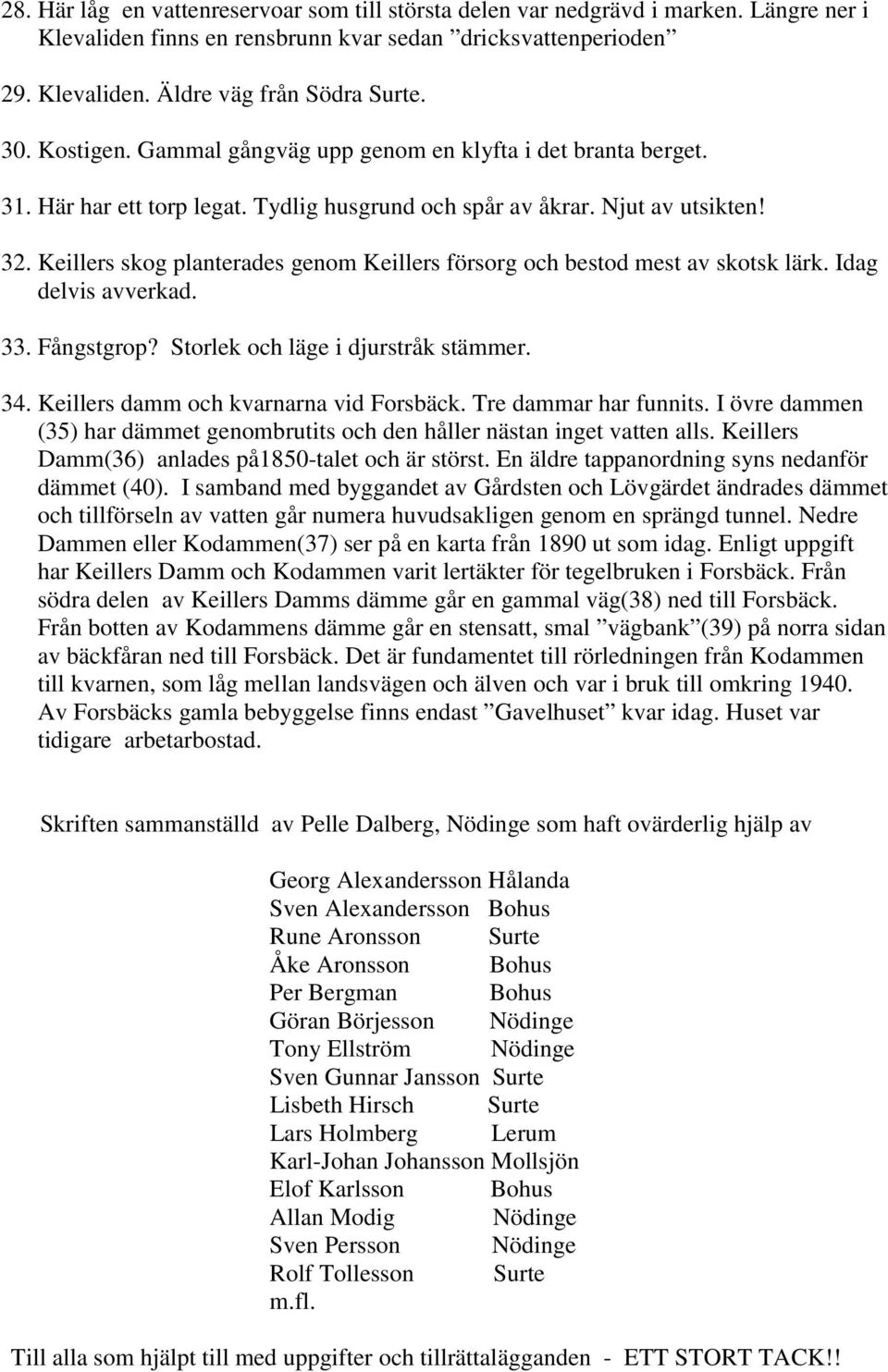 Keillers skog planterades genom Keillers försorg och bestod mest av skotsk lärk. Idag delvis avverkad. 33. Fångstgrop? Storlek och läge i djurstråk stämmer. 34.