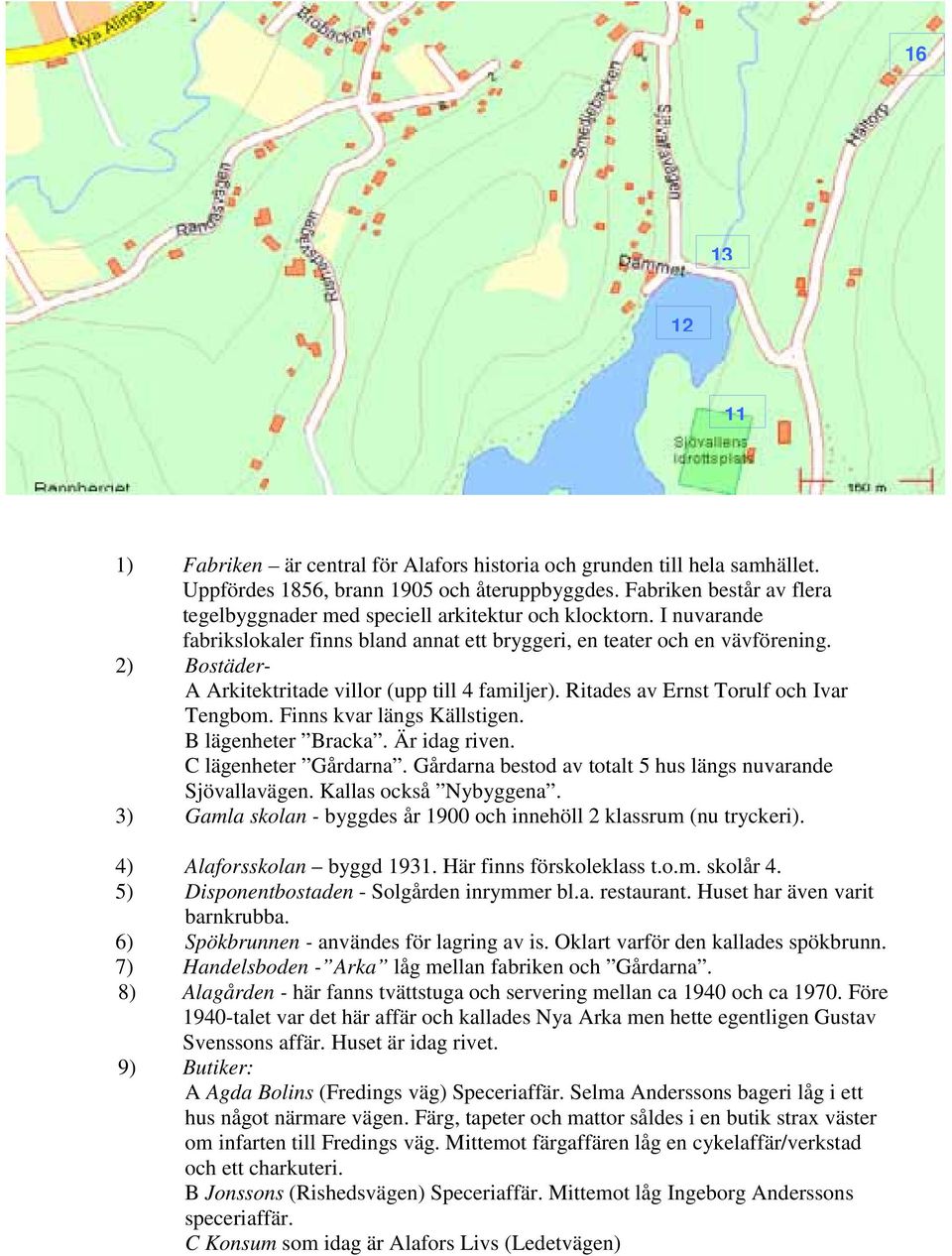 2) Bostäder- A Arkitektritade villor (upp till 4 familjer). Ritades av Ernst Torulf och Ivar Tengbom. Finns kvar längs Källstigen. B lägenheter Bracka. Är idag riven. C lägenheter Gårdarna.