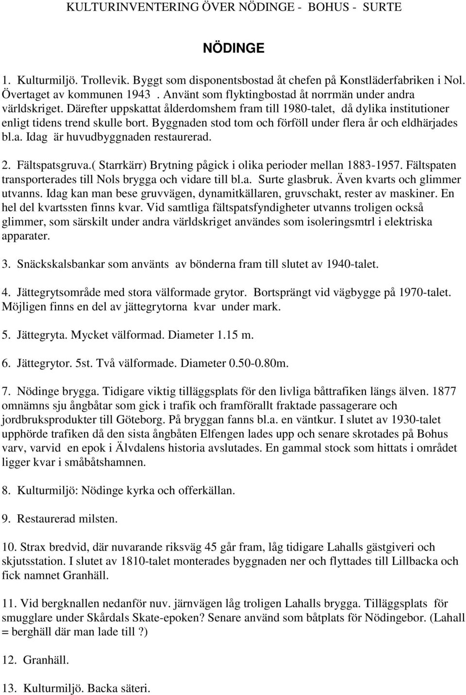 Byggnaden stod tom och förföll under flera år och eldhärjades bl.a. Idag är huvudbyggnaden restaurerad. 2. Fältspatsgruva.( Starrkärr) Brytning pågick i olika perioder mellan 1883-1957.