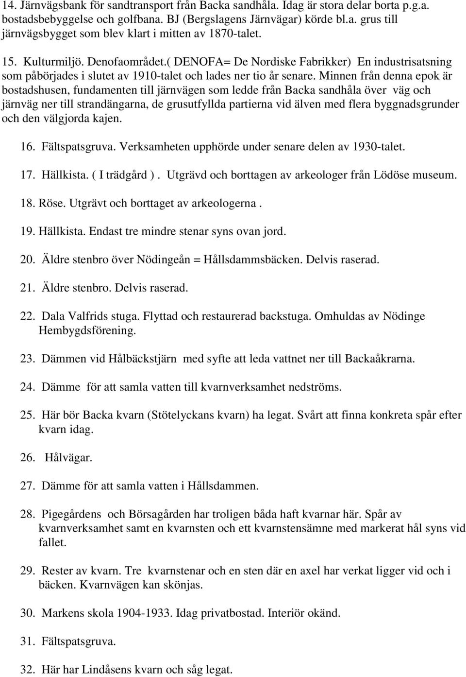 Minnen från denna epok är bostadshusen, fundamenten till järnvägen som ledde från Backa sandhåla över väg och järnväg ner till strandängarna, de grusutfyllda partierna vid älven med flera