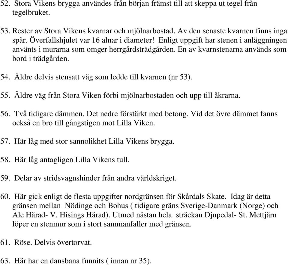 Äldre delvis stensatt väg som ledde till kvarnen (nr 53). 55. Äldre väg från Stora Viken förbi mjölnarbostaden och upp till åkrarna. 56. Två tidigare dämmen. Det nedre förstärkt med betong.