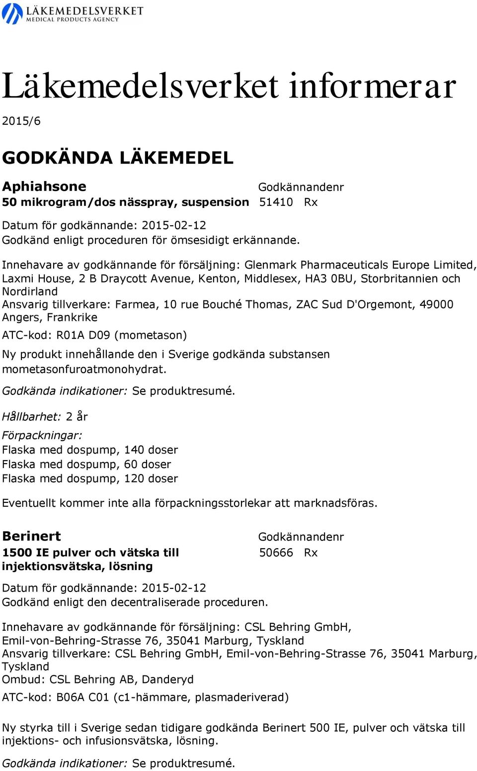 Farmea, 10 rue Bouché Thomas, ZAC Sud D'Orgemont, 49000 Angers, Frankrike ATC-kod: R01A D09 (mometason) Ny produkt innehållande den i Sverige godkända substansen mometasonfuroatmonohydrat.