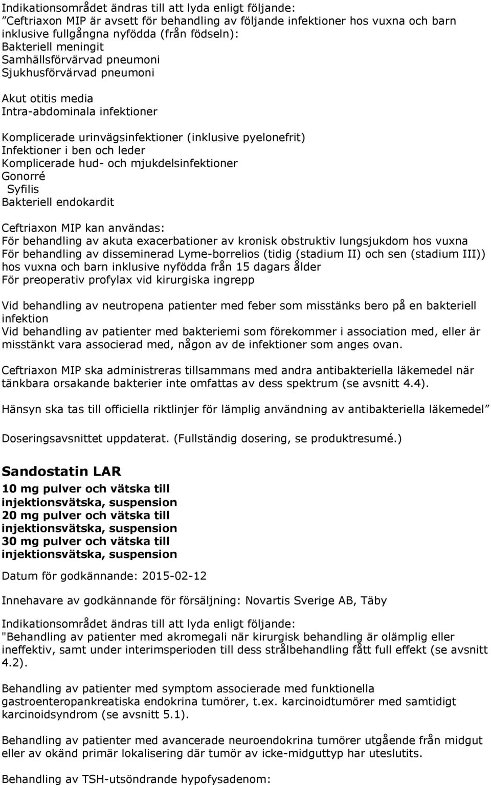 Komplicerade hud- och mjukdelsinfektioner Gonorré Syfilis Bakteriell endokardit Ceftriaxon MIP kan användas: För behandling av akuta exacerbationer av kronisk obstruktiv lungsjukdom hos vuxna För