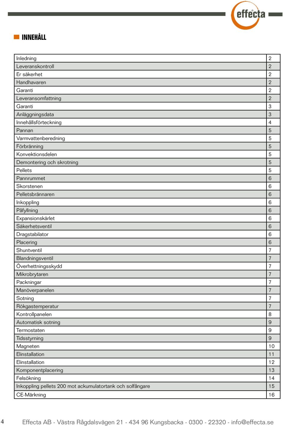 Dragstabilator 6 Placering 6 Shuntventil 7 Blandningsventil 7 Överhettningsskydd 7 Mikrobrytaren 7 Packningar 7 Manöverpanelen 7 Sotning 7 Rökgastemperatur 7 Kontrollpanelen 8 Automatisk