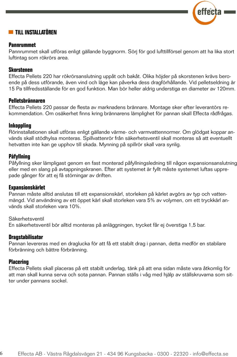 Vid pelletseldning är 15 Pa tillfredsställande för en god funktion. Man bör heller aldrig understiga en diameter av 120mm. Pelletsbrännaren Effecta Pellets 220 passar de flesta av marknadens brännare.