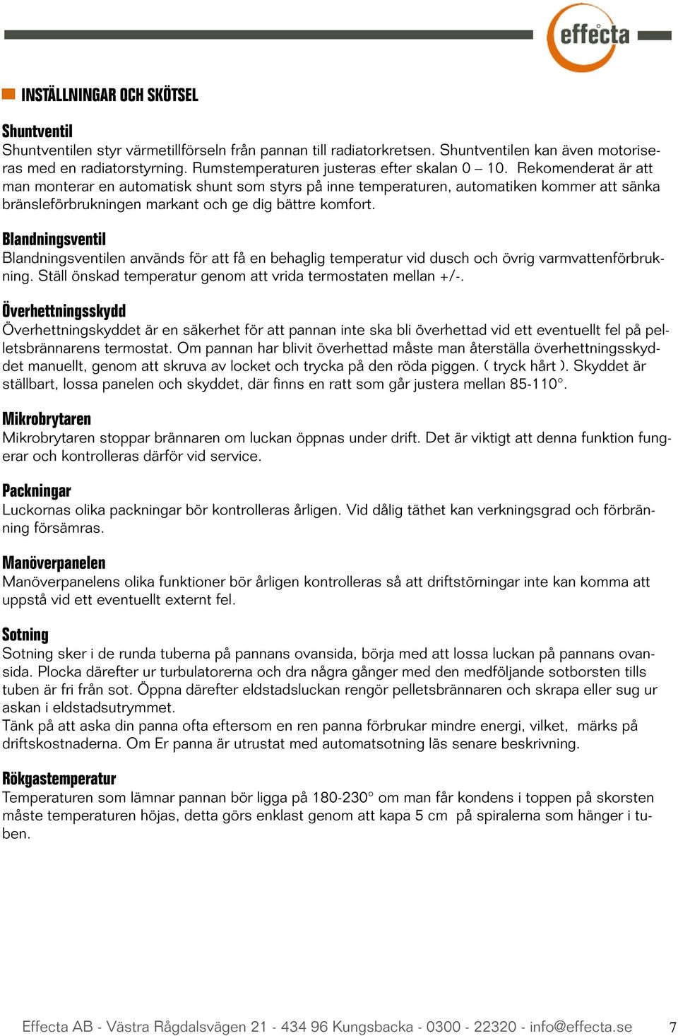 Rekomenderat är att man monterar en automatisk shunt som styrs på inne temperaturen, automatiken kommer att sänka bränsleförbrukningen markant och ge dig bättre komfort.