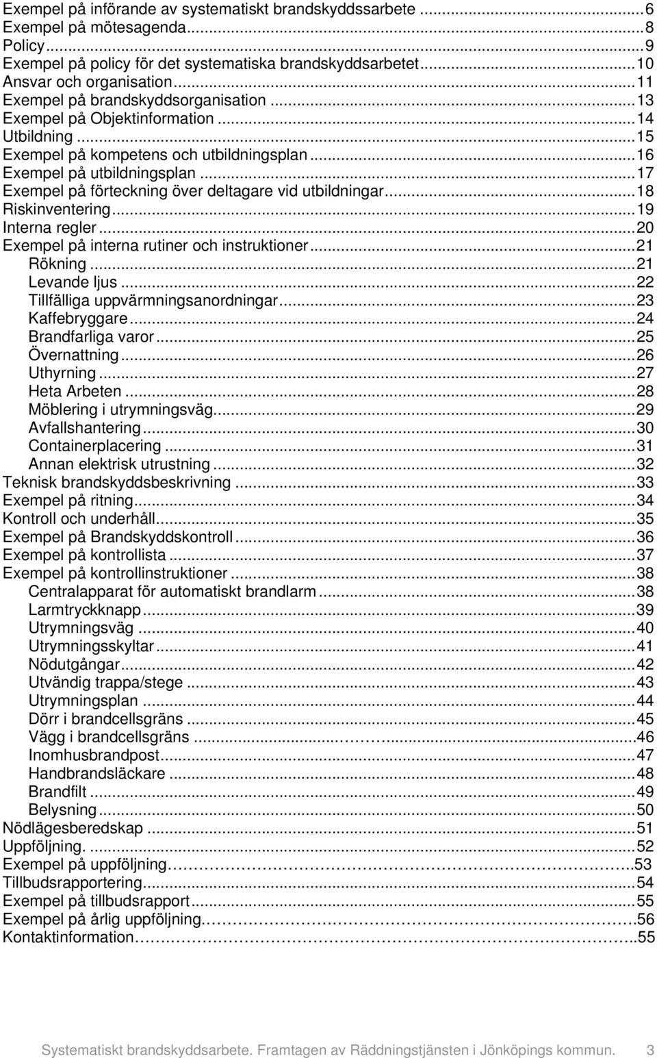 ..17 Exempel på förteckning över deltagare vid utbildningar...18 Riskinventering...19 Interna regler...20 Exempel på interna rutiner och instruktioner...21 Rökning...21 Levande ljus.