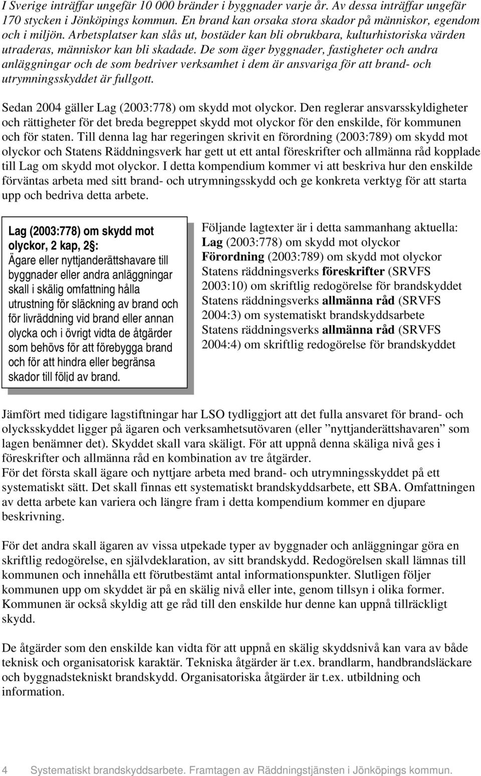 De som äger byggnader, fastigheter och andra anläggningar och de som bedriver verksamhet i dem är ansvariga för att brand- och utrymningsskyddet är fullgott.