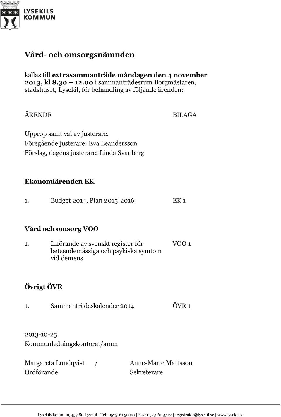 Föregående justerare: Eva Leandersson Förslag, dagens justerare: Linda Svanberg Ekonomiärenden EK 1. Budget 2014, Plan 2015-2016 EK 1 Vård och omsorg VOO 1.