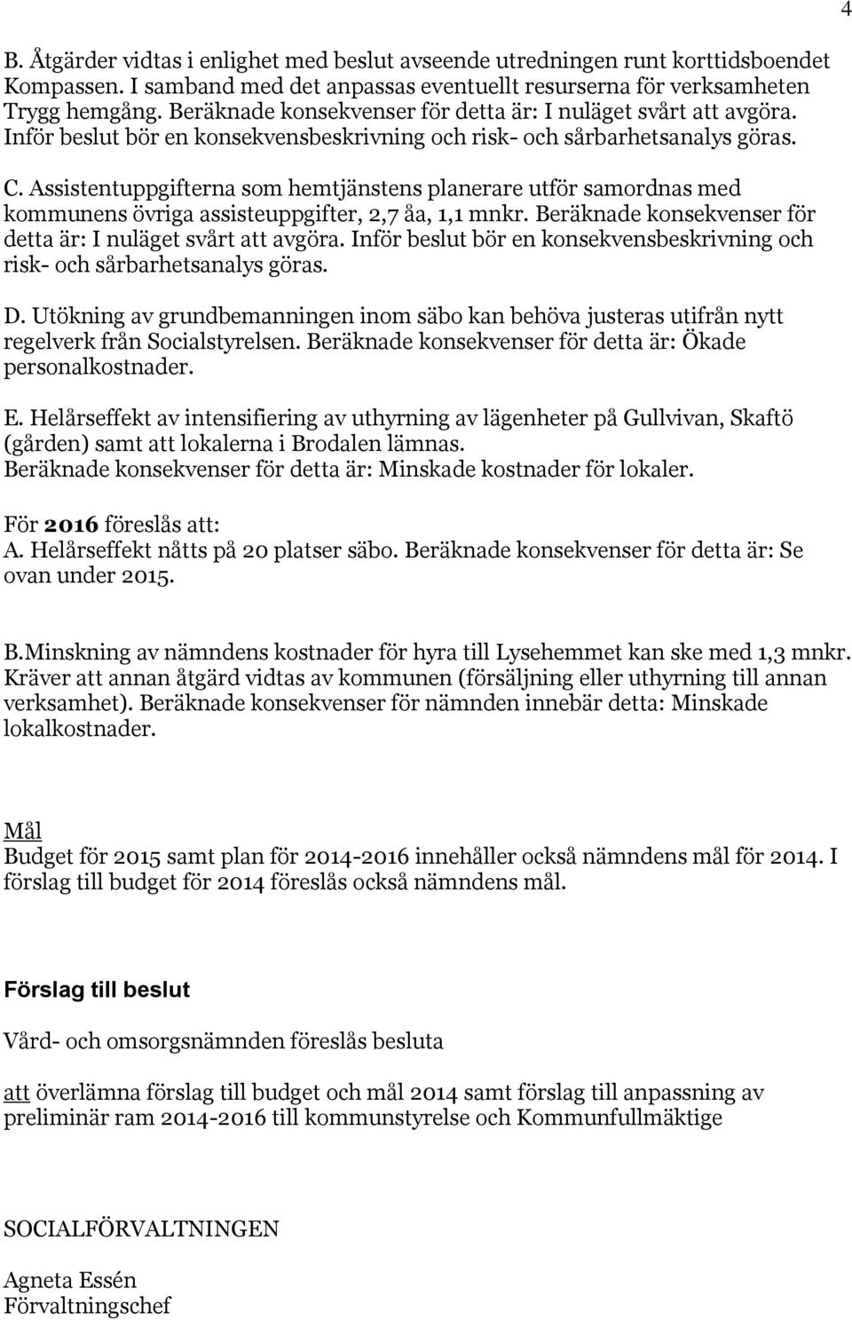 Assistentuppgifterna som hemtjänstens planerare utför samordnas med kommunens övriga assisteuppgifter, 2,7 åa, 1,1 mnkr. Beräknade konsekvenser för detta är: I nuläget svårt att avgöra.