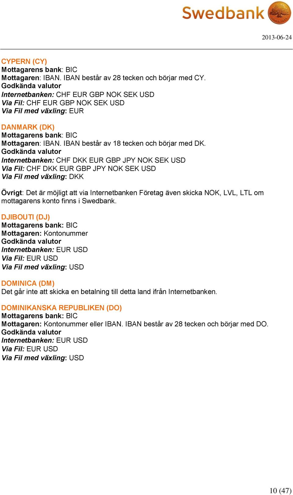 Internetbanken: CHF DKK EUR GBP JPY NOK SEK USD Via Fil: CHF DKK EUR GBP JPY NOK SEK USD Via Fil med växling: DKK Övrigt: Det är möjligt att via Internetbanken