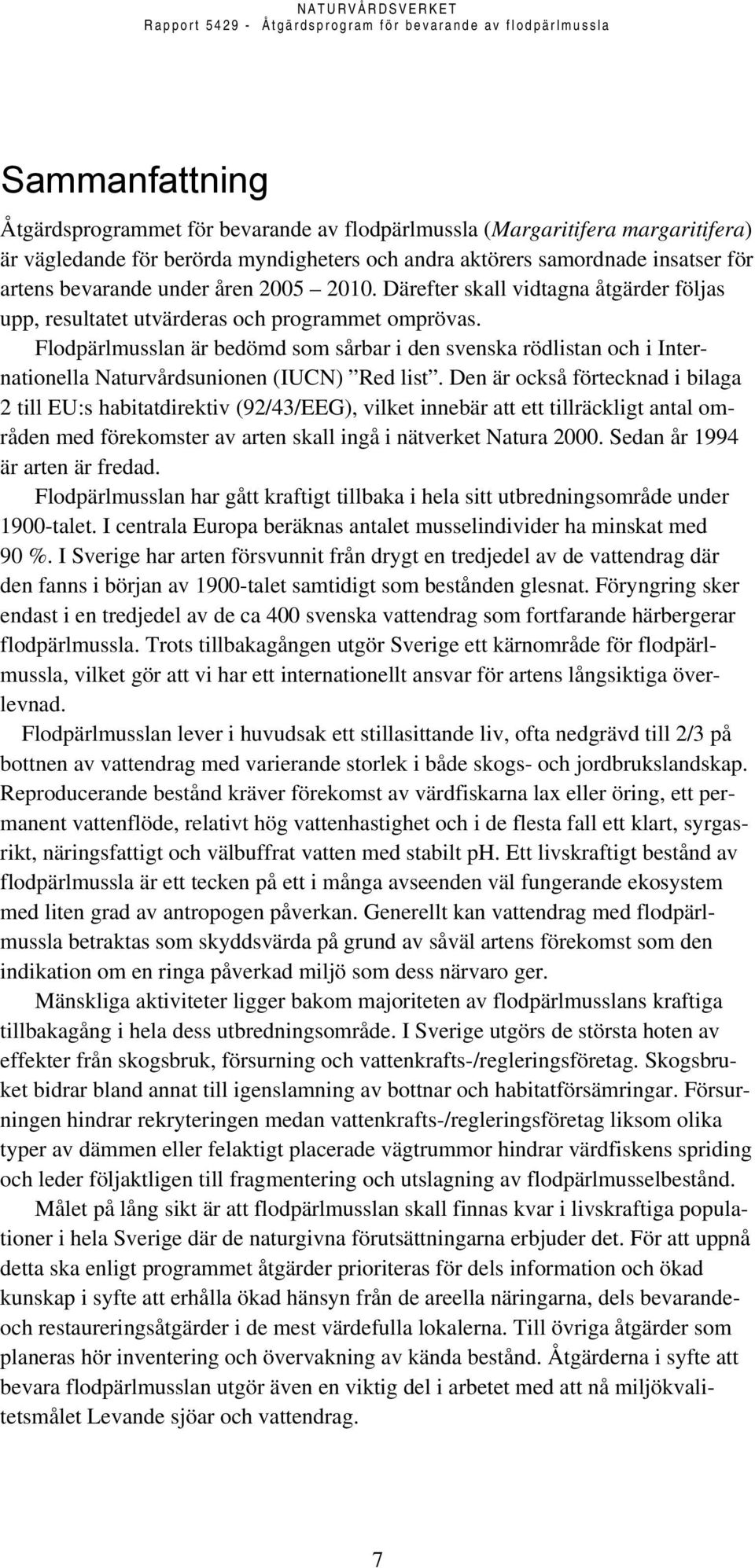 Flodpärlmusslan är bedömd som sårbar i den svenska rödlistan och i Internationella Naturvårdsunionen (IUCN) Red list.