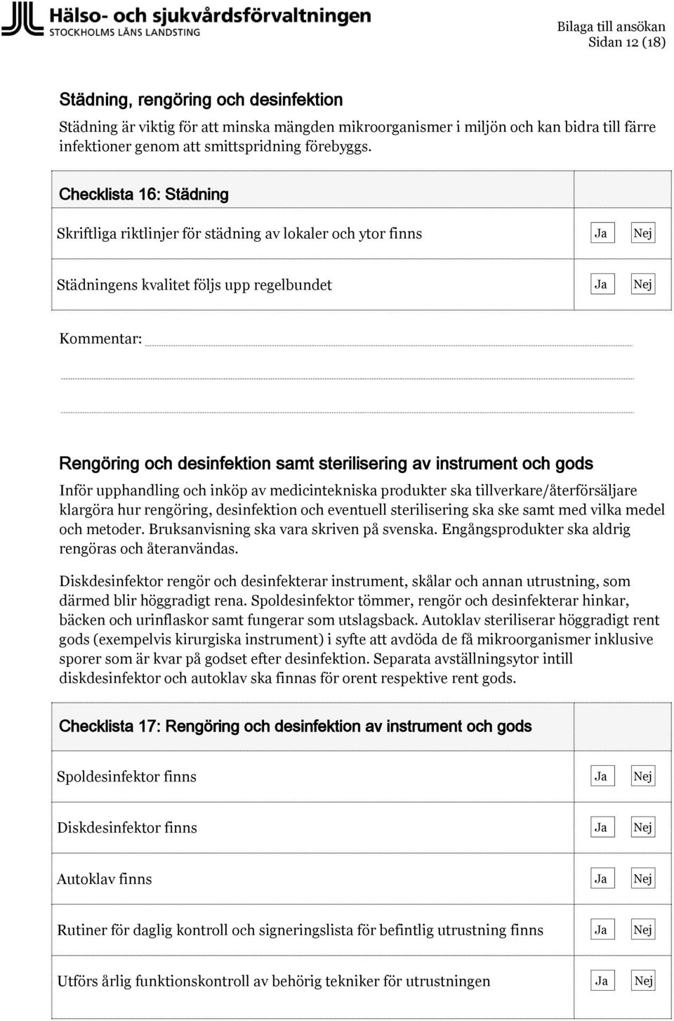 Inför upphandling och inköp av medicintekniska produkter ska tillverkare/återförsäljare klargöra hur rengöring, desinfektion och eventuell sterilisering ska ske samt med vilka medel och metoder.