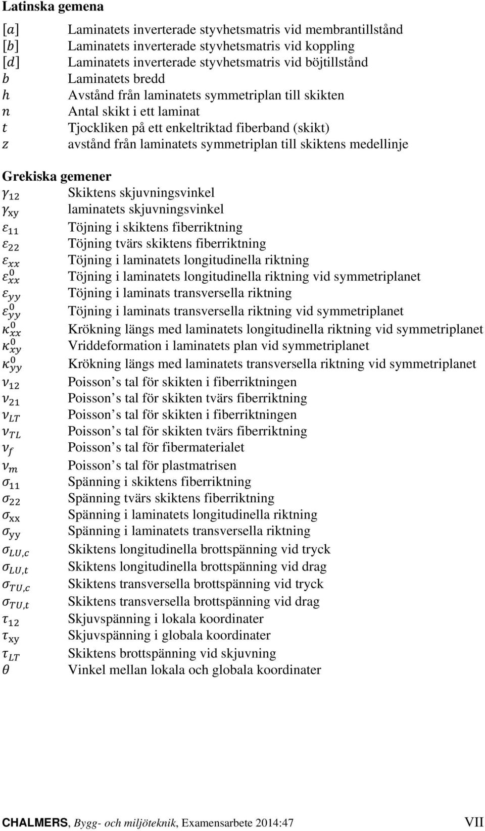 skiktens medellinje Grekiska gemener γ 12 Skiktens skjuvningsvinkel γ xy laminatets skjuvningsvinkel ε 11 Töjning i skiktens fiberriktning ε 22 Töjning tvärs skiktens fiberriktning ε xx Töjning i