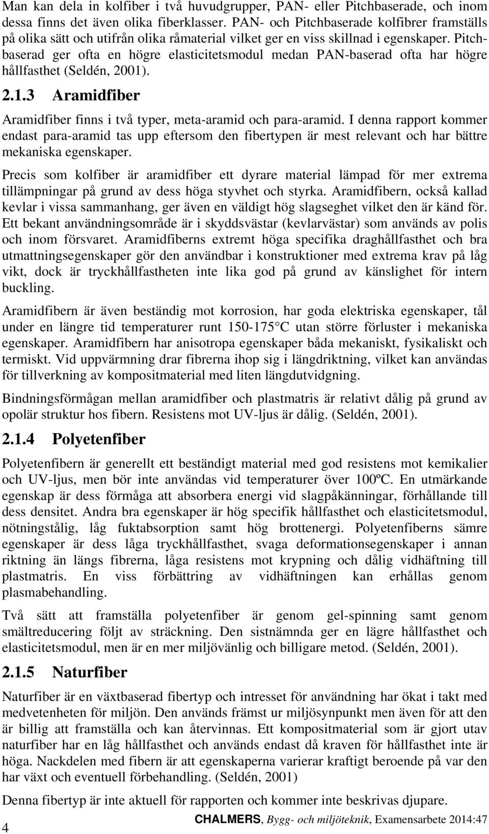 Pitchbaserad ger ofta en högre elasticitetsmodul medan PAN-baserad ofta har högre hållfasthet (Seldén, 21). 2.1.3 Aramidfiber Aramidfiber finns i två typer, meta-aramid och para-aramid.