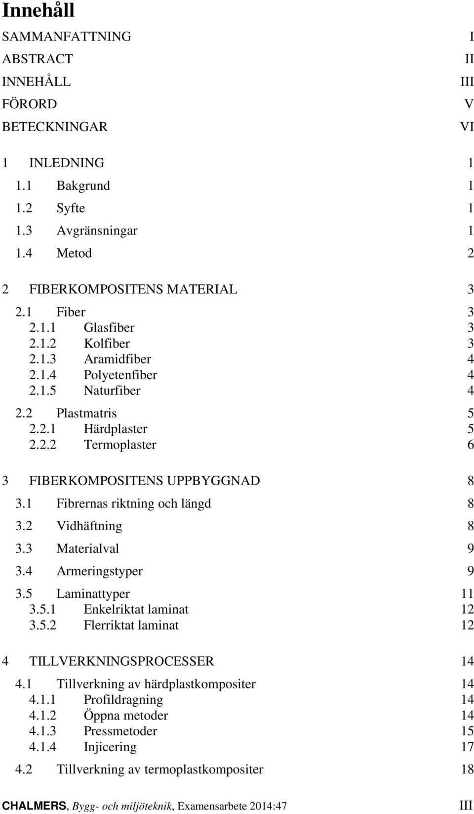 1 Fibrernas riktning och längd 8 3.2 Vidhäftning 8 3.3 Materialval 9 3.4 Armeringstyper 9 3.5 Laminattyper 11 3.5.1 Enkelriktat laminat 12 3.5.2 Flerriktat laminat 12 4 TILLVERKNINGSPROCESSER 14 4.