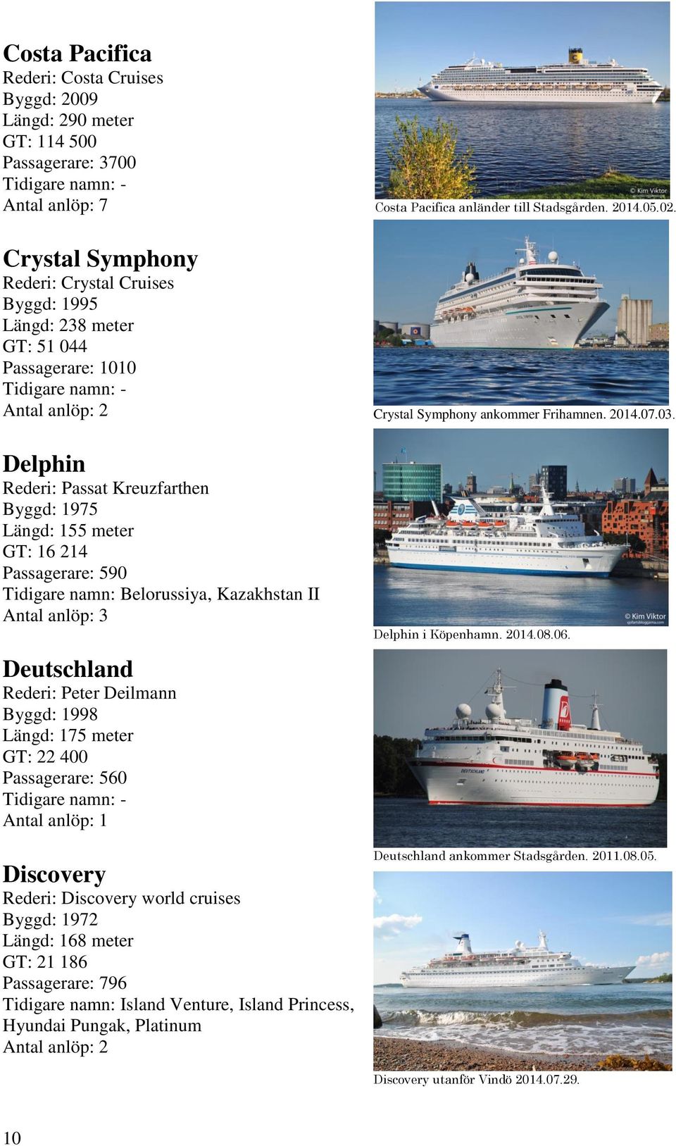 Längd: 175 meter GT: 22 400 Passagerare: 560 Discovery Rederi: Discovery world cruises Byggd: 1972 Längd: 168 meter GT: 21 186 Passagerare: 796 Tidigare namn: Island Venture, Island Princess, Hyundai