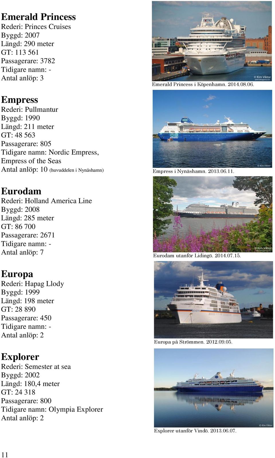 Europa Rederi: Hapag Llody Byggd: 1999 Längd: 198 meter GT: 28 890 Passagerare: 450 Emerald Princess i Köpenhamn. 2014.08.06. Empress i Nynäshamn. 2013.06.11. Eurodam utanför Lidingö. 2014.07.