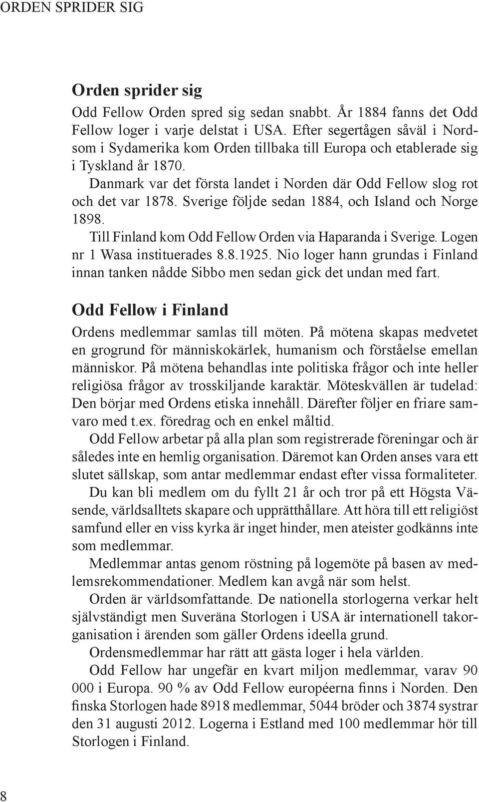 Sverige följde sedan 1884, och Island och Norge 1898. Till Finland kom Odd Fellow Orden via Haparanda i Sverige. Logen nr 1 Wasa instituerades 8.8.1925.