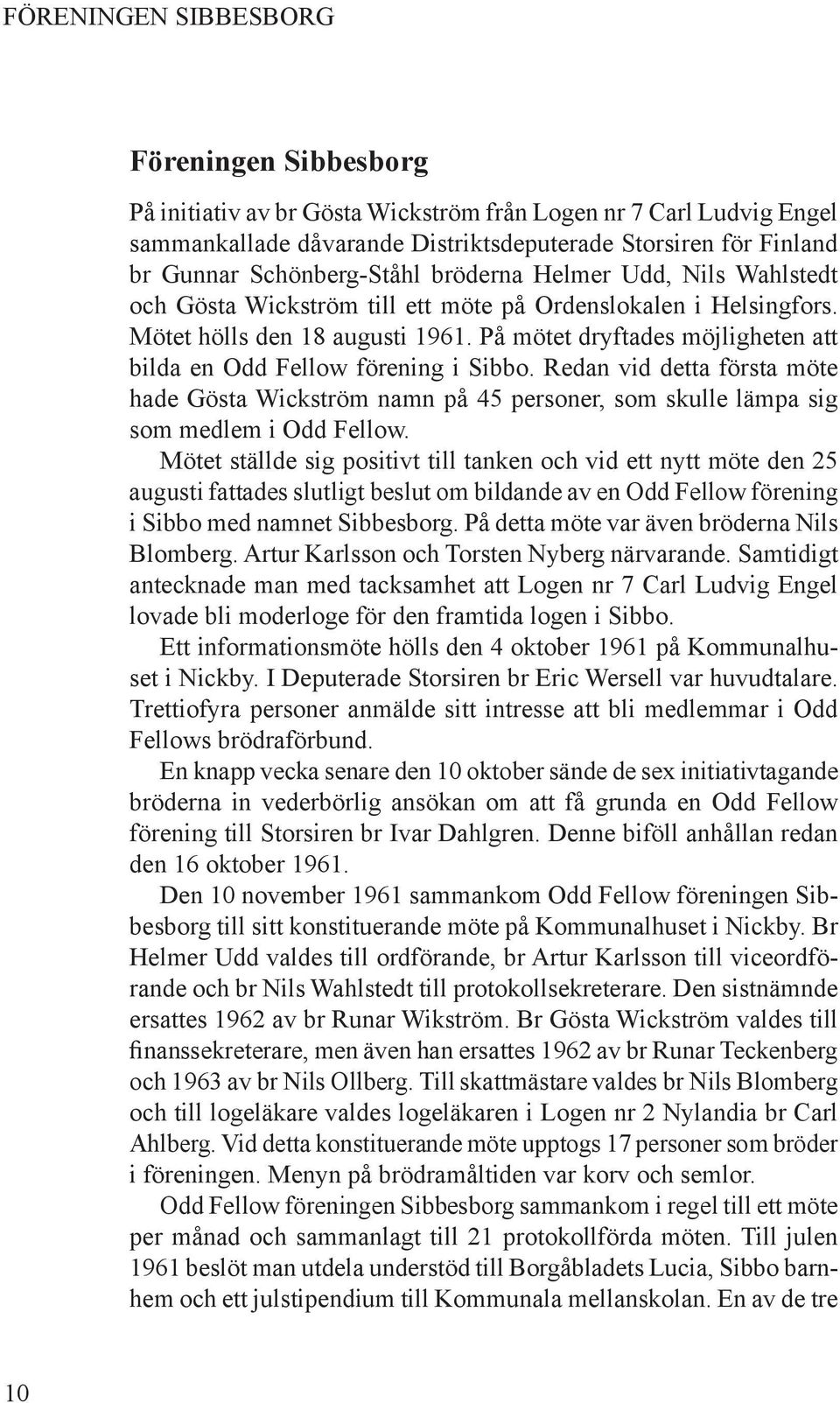 På mötet dryftades möjligheten att bilda en Odd Fellow förening i Sibbo. Redan vid detta första möte hade Gösta Wickström namn på 45 personer, som skulle lämpa sig som medlem i Odd Fellow.