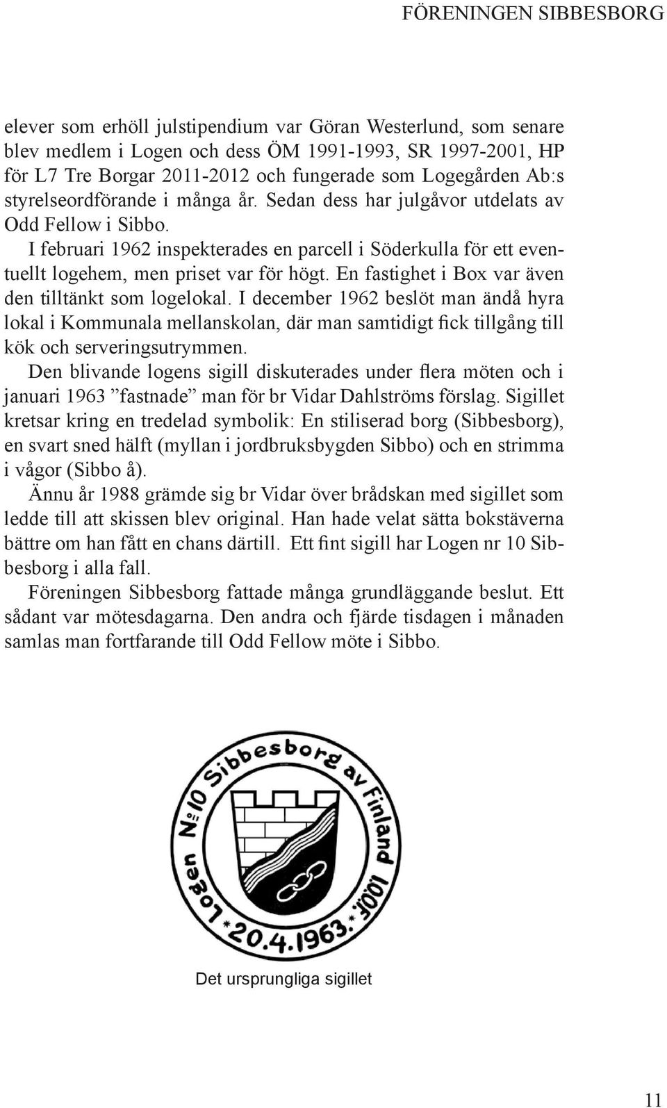 I februari 1962 inspekterades en parcell i Söderkulla för ett eventuellt logehem, men priset var för högt. En fastighet i Box var även den tilltänkt som logelokal.