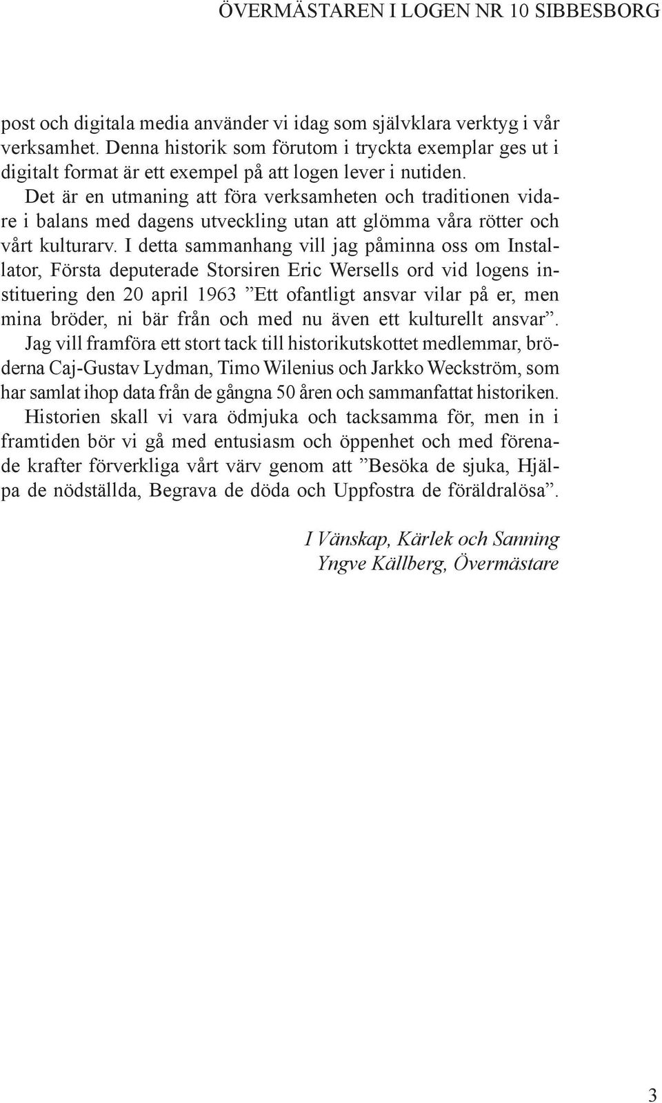 Det är en utmaning att föra verksamheten och traditionen vidare i balans med dagens utveckling utan att glömma våra rötter och vårt kulturarv.