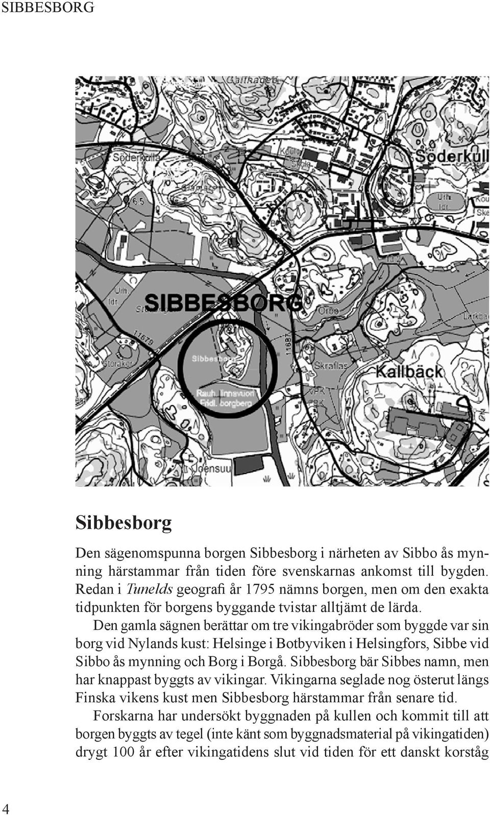 Den gamla sägnen berättar om tre vikingabröder som byggde var sin borg vid Nylands kust: Helsinge i Botbyviken i Helsingfors, Sibbe vid Sibbo ås mynning och Borg i Borgå.