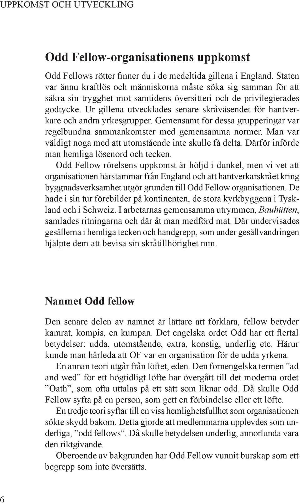 Ur gillena utvecklades senare skråväsendet för hantverkare och andra yrkesgrupper. Gemensamt för dessa grupperingar var regelbundna sammankomster med gemensamma normer.