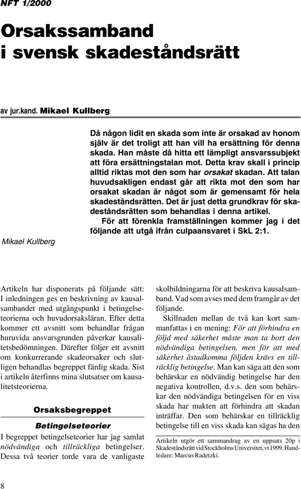 Han måste då hitta ett lämpligt ansvarssubjekt att föra ersättningstalan mot. Detta krav skall i princip alltid riktas mot den som har orsakat skadan.