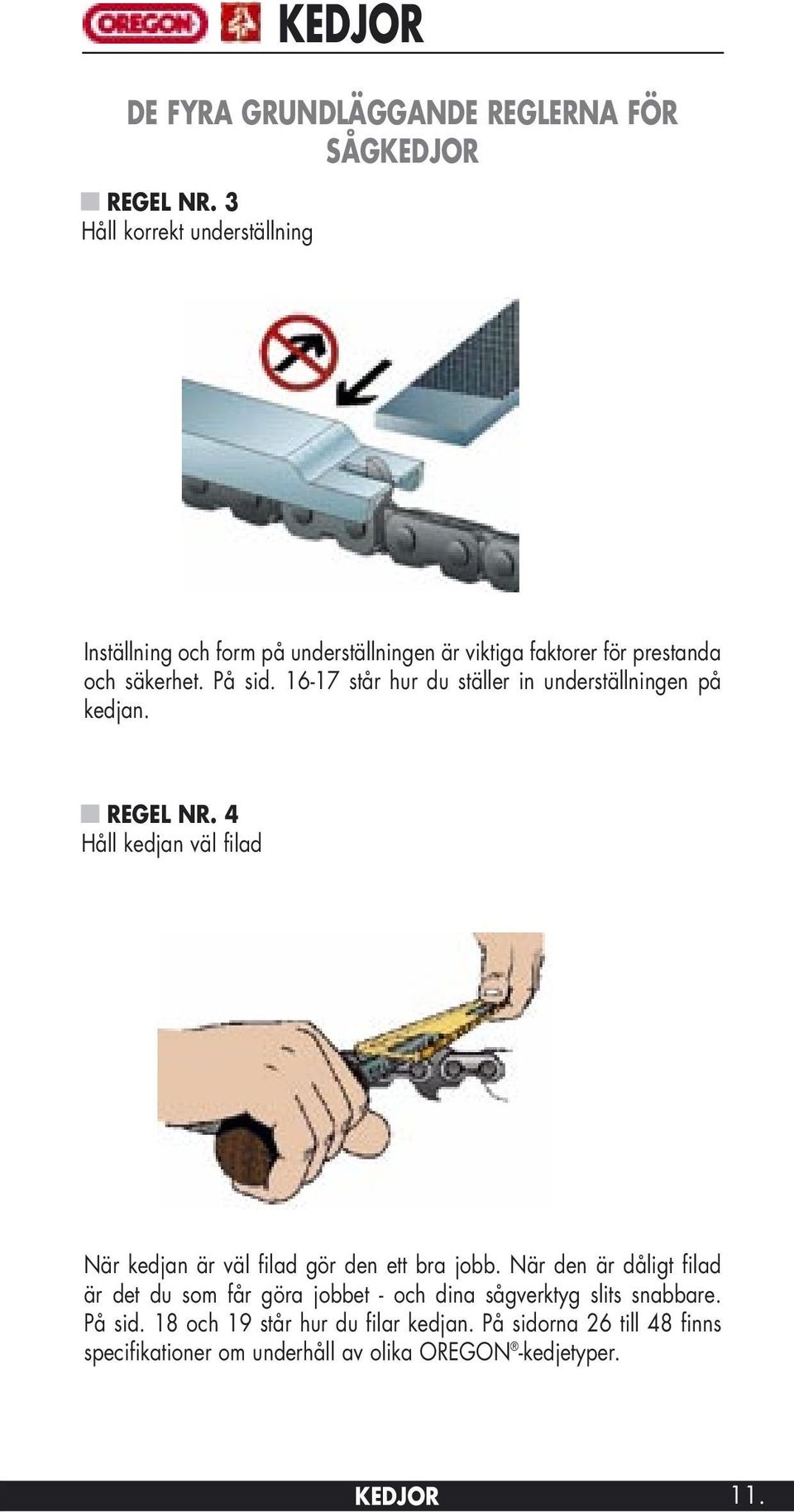16-17 står hur du ställer in underställningen på kedjan. REGEL NR. 4 Håll kedjan väl filad När kedjan är väl filad gör den ett bra jobb.