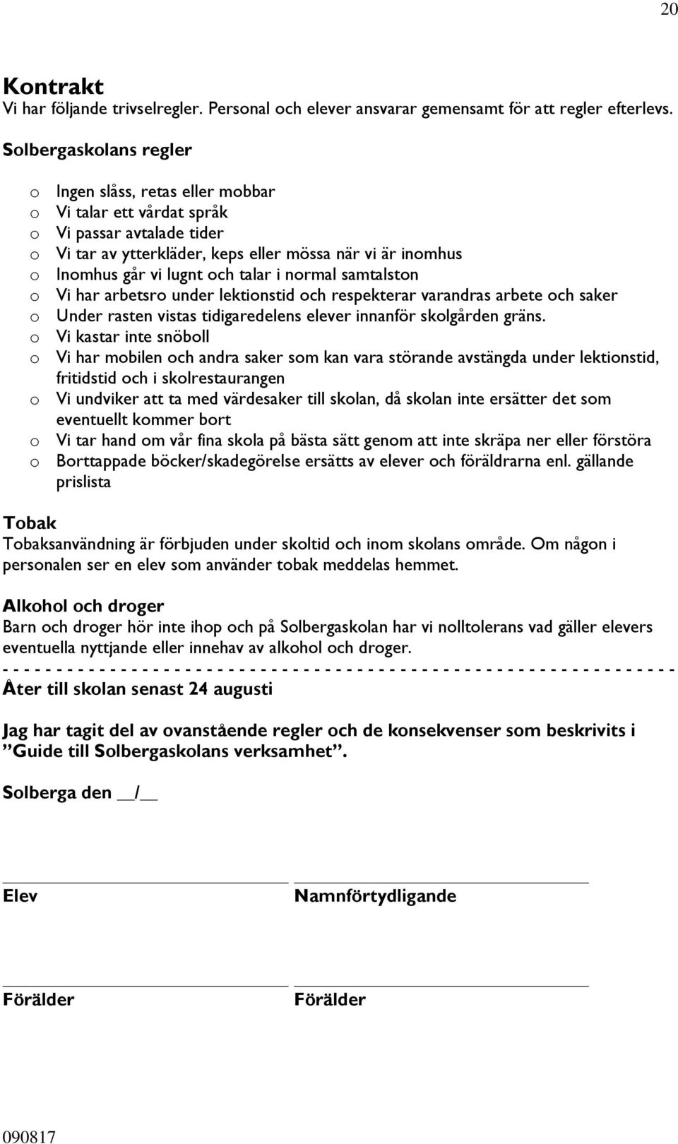 talar i normal samtalston o Vi har arbetsro under lektionstid och respekterar varandras arbete och saker o Under rasten vistas tidigaredelens elever innanför skolgården gräns.