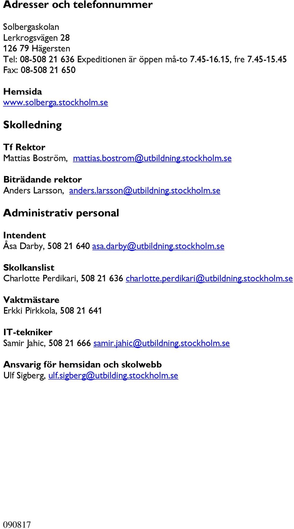 darby@utbildning.stockholm.se Skolkanslist Charlotte Perdikari, 508 21 636 charlotte.perdikari@utbildning.stockholm.se Vaktmästare Erkki Pirkkola, 508 21 641 IT-tekniker Samir Jahic, 508 21 666 samir.