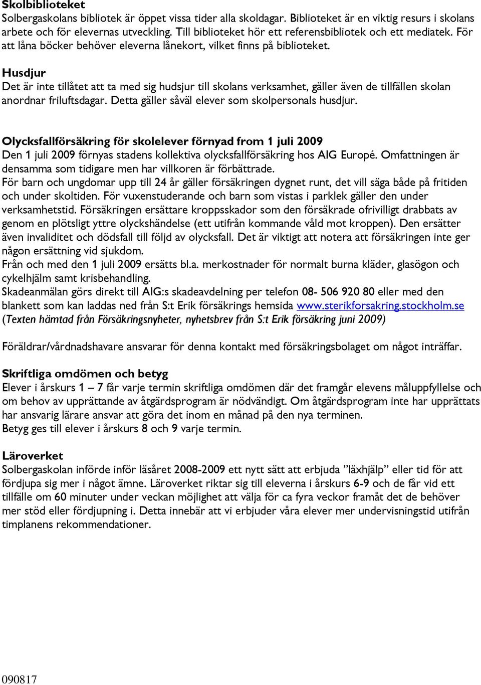 Husdjur Det är inte tillåtet att ta med sig hudsjur till skolans verksamhet, gäller även de tillfällen skolan anordnar friluftsdagar. Detta gäller såväl elever som skolpersonals husdjur.