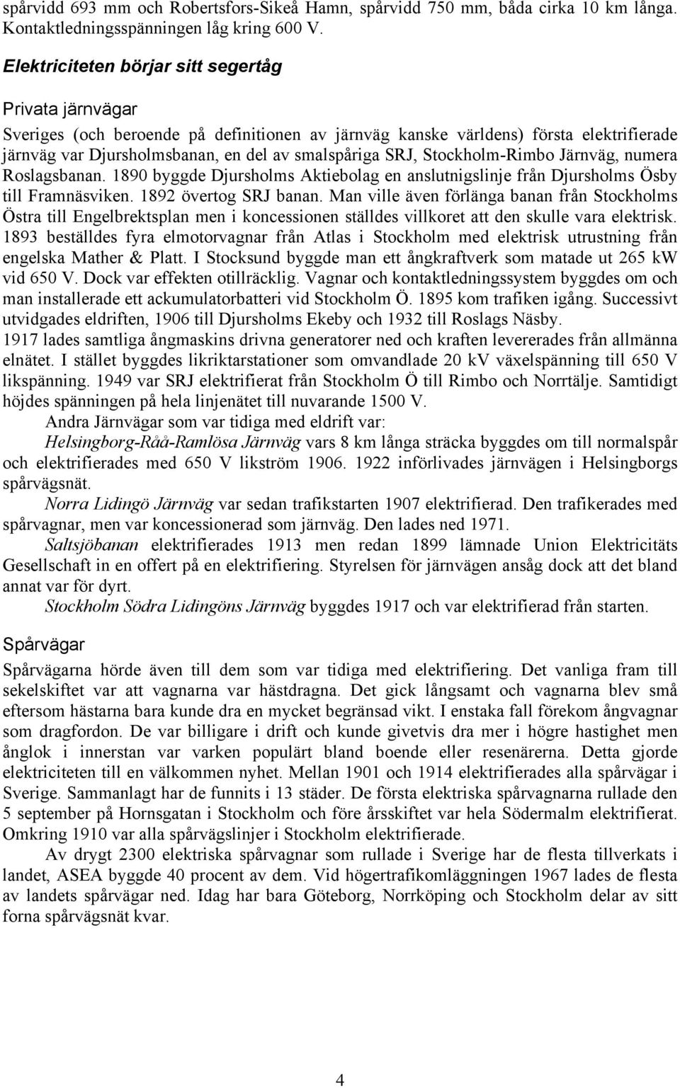 Stockholm-Rimbo Järnväg, numera Roslagsbanan. 1890 byggde Djursholms Aktiebolag en anslutnigslinje från Djursholms Ösby till Framnäsviken. 1892 övertog SRJ banan.