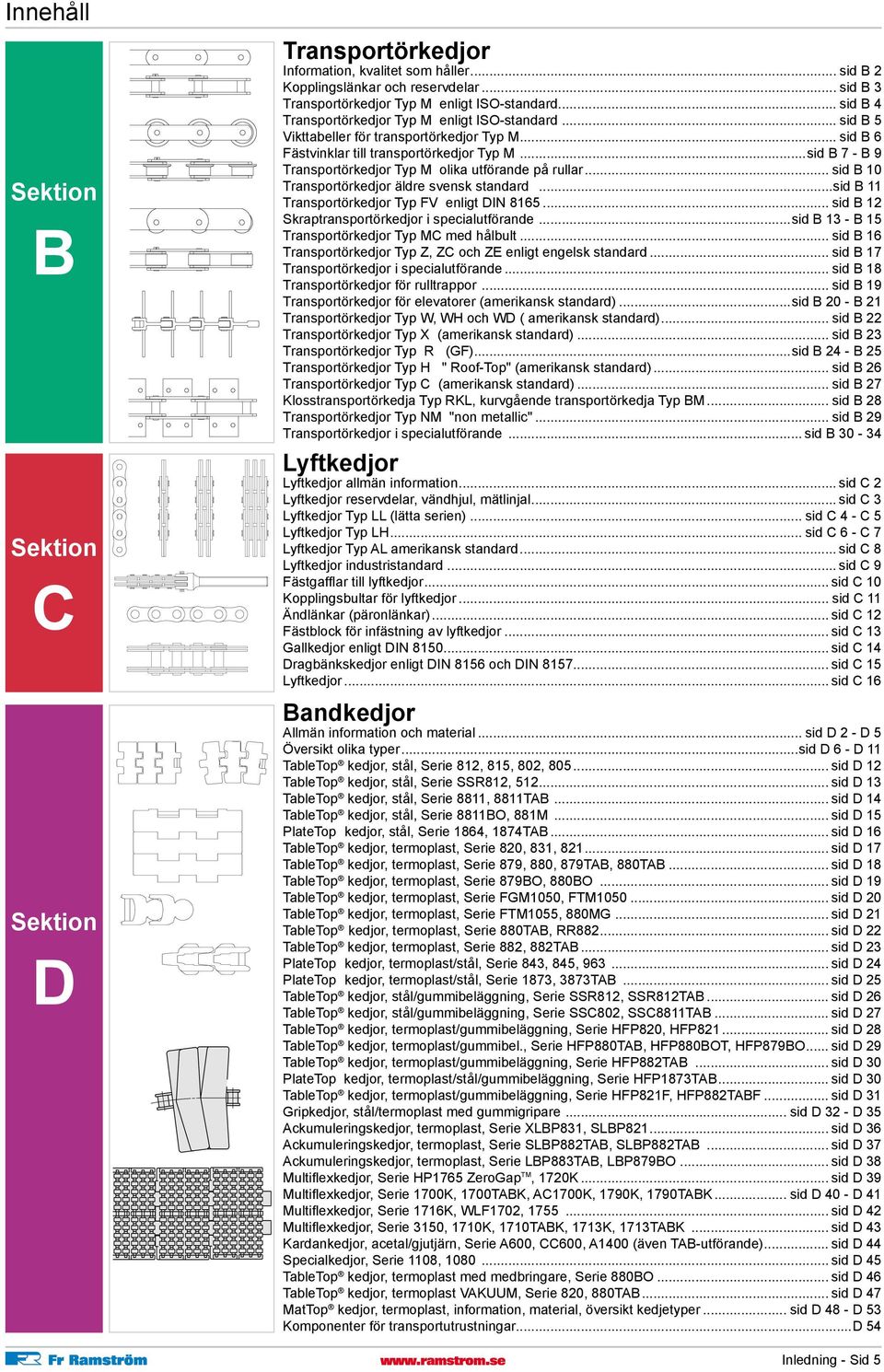 ..sid B 7 - B 9 Transportörkedjor Typ M olika utförande på rullar... sid B 10 Transportörkedjor äldre svensk standard...sid B 11 Transportörkedjor Typ FV enligt DIN 8165.