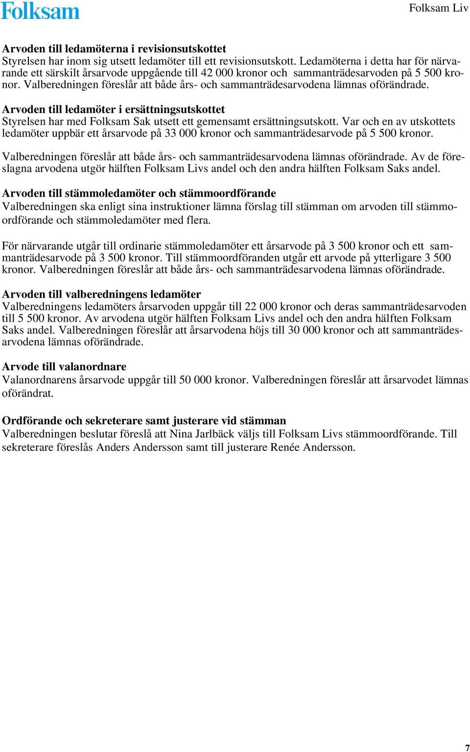 Valberedningen föreslår att både års- och sammanträdesarvodena lämnas oförändrade. Arvoden till ledamöter i ersättningsutskottet Styrelsen har med Folksam Sak utsett ett gemensamt ersättningsutskott.