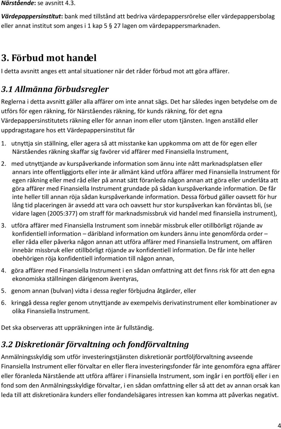 Det har således ingen betydelse om de utförs för egen räkning, för Närståendes räkning, för kunds räkning, för det egna Värdepappersinstitutets räkning eller för annan inom eller utom tjänsten.