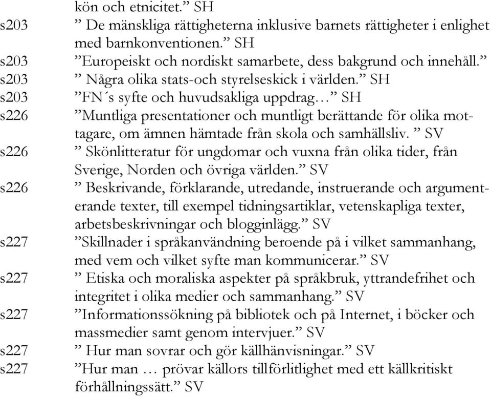 SH FN s syfte och huvudsakliga uppdrag SH Muntliga presentationer och muntligt berättande för olika mottagare, om ämnen hämtade från skola och samhällsliv.