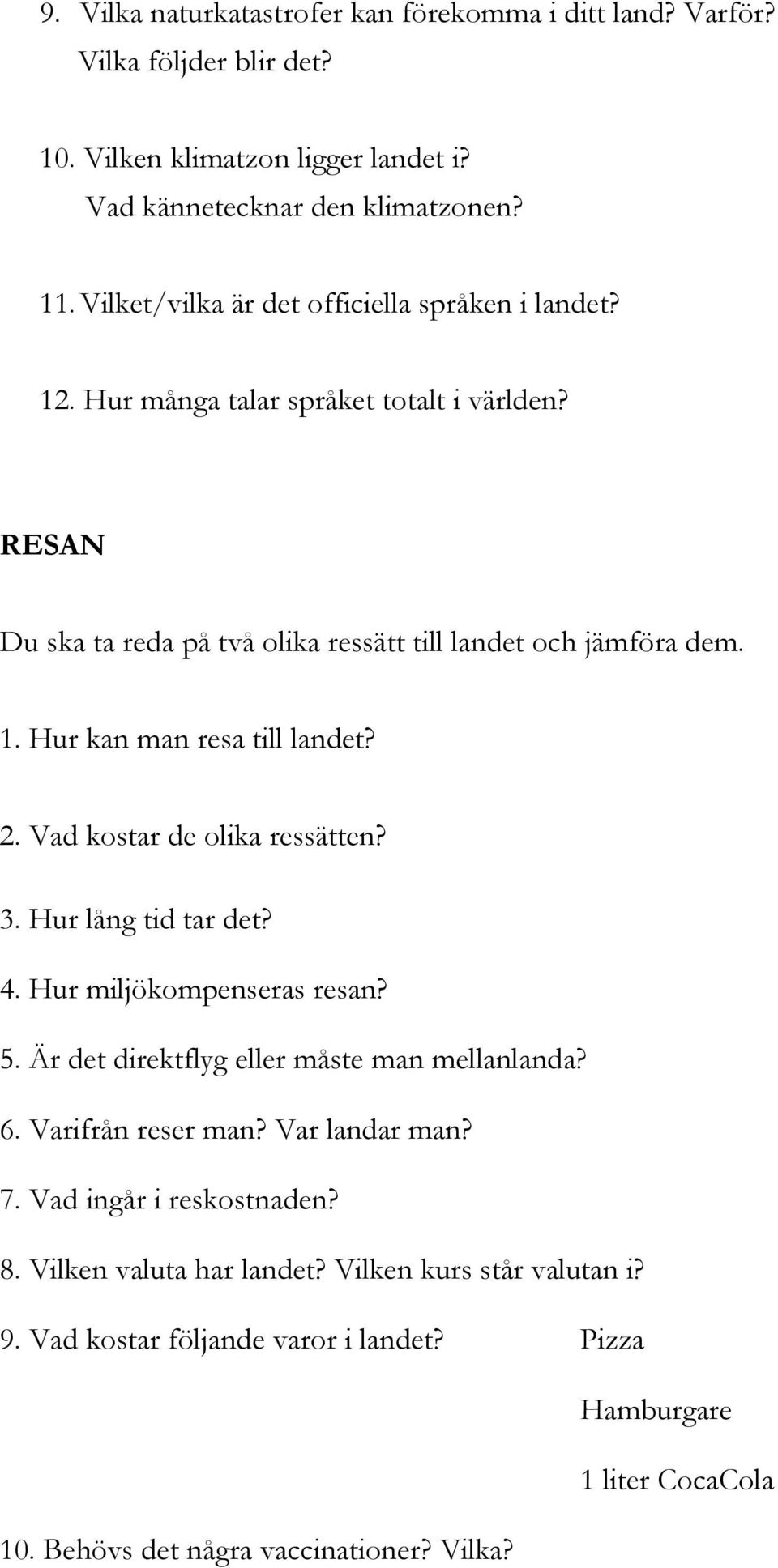 2. Vad kostar de olika ressätten? 3. Hur lång tid tar det? 4. Hur miljökompenseras resan? 5. Är det direktflyg eller måste man mellanlanda? 6. Varifrån reser man? Var landar man? 7.