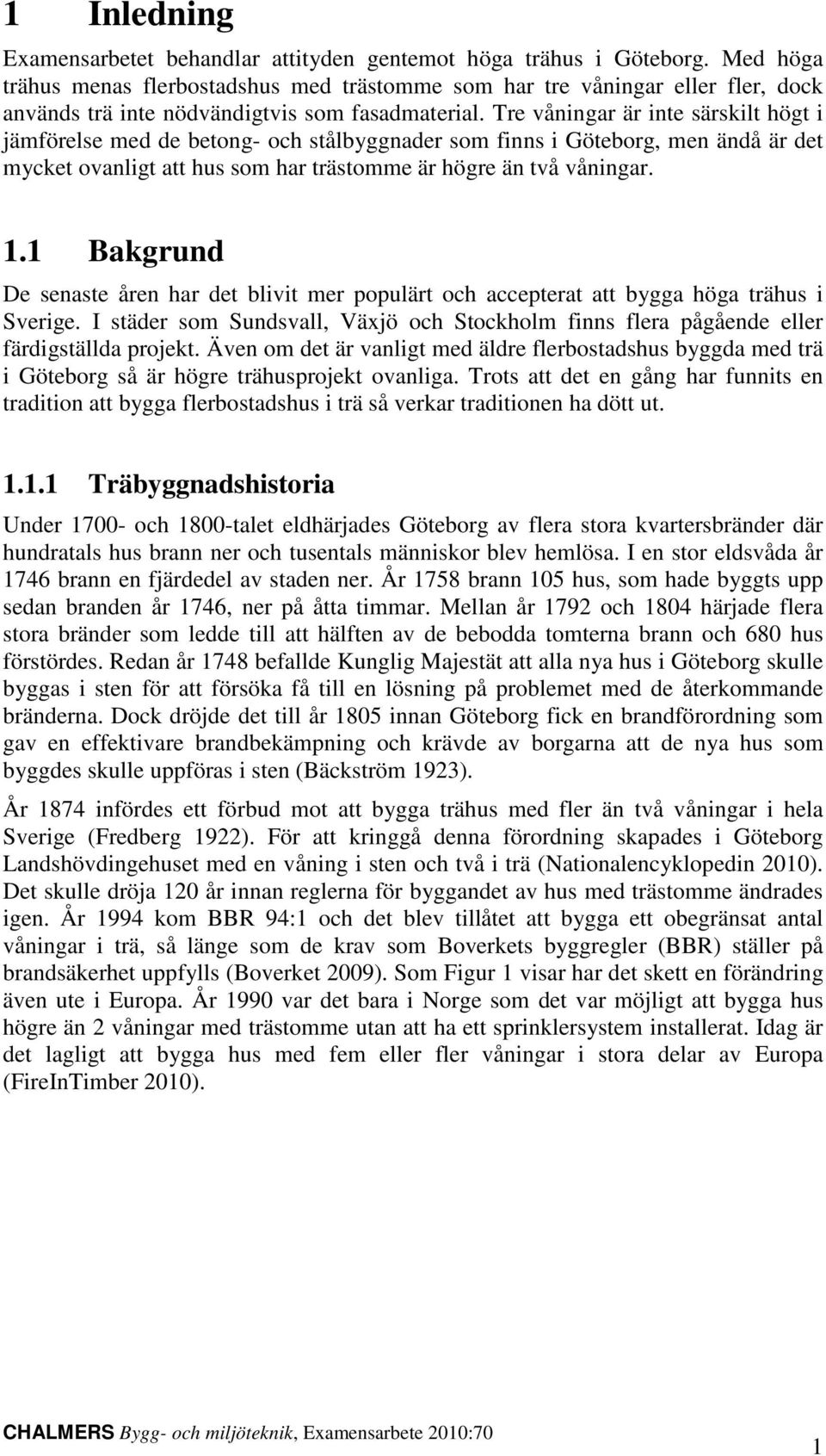 Tre våningar är inte särskilt högt i jämförelse med de betong- och stålbyggnader som finns i Göteborg, men ändå är det mycket ovanligt att hus som har trästomme är högre än två våningar. 1.