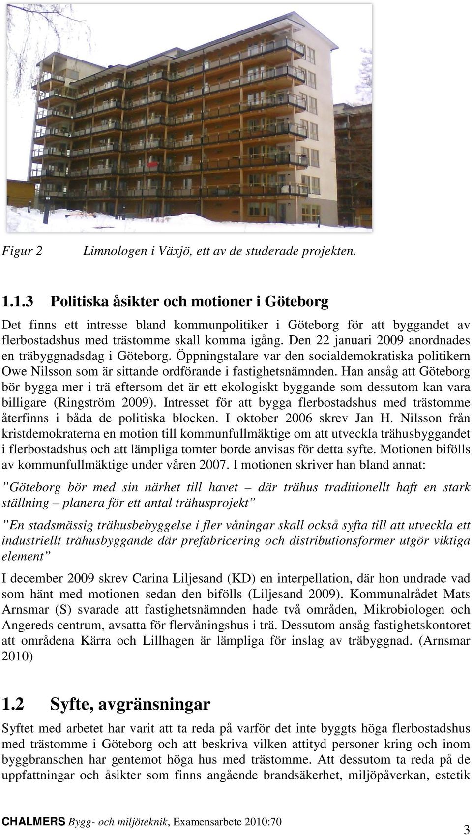 Den 22 januari 2009 anordnades en träbyggnadsdag i Göteborg. Öppningstalare var den socialdemokratiska politikern p Owe Nilsson som är sittande ordförande i fastighetsnämnden. snämnden.