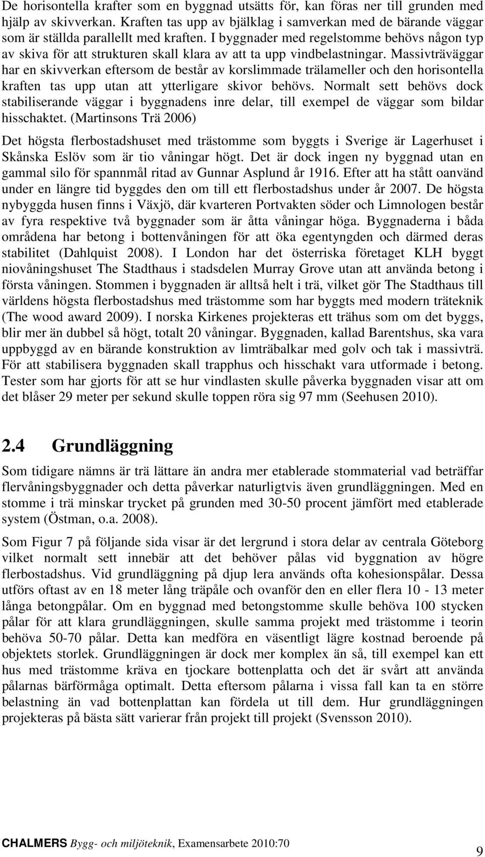 I byggnader med regelstomme behövs någon typ av skiva för att strukturen skall klara av att ta upp vindbelastningar.